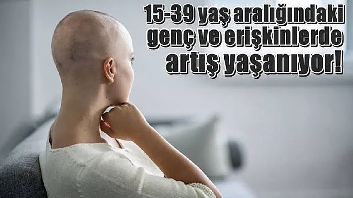 Kanser artık yaşlı-genç tanımıyor!