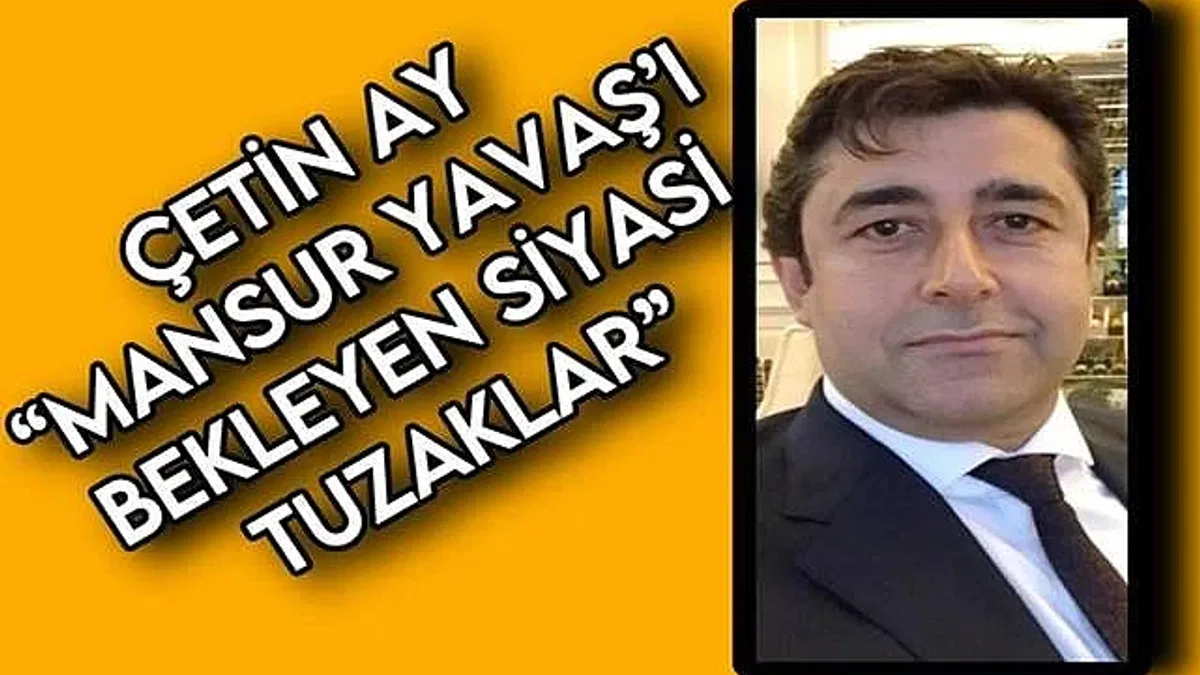 ÇETİN AY: 'MANSUR YAVAŞ’I BEKLEYEN SİYASİ TUZAKLAR'