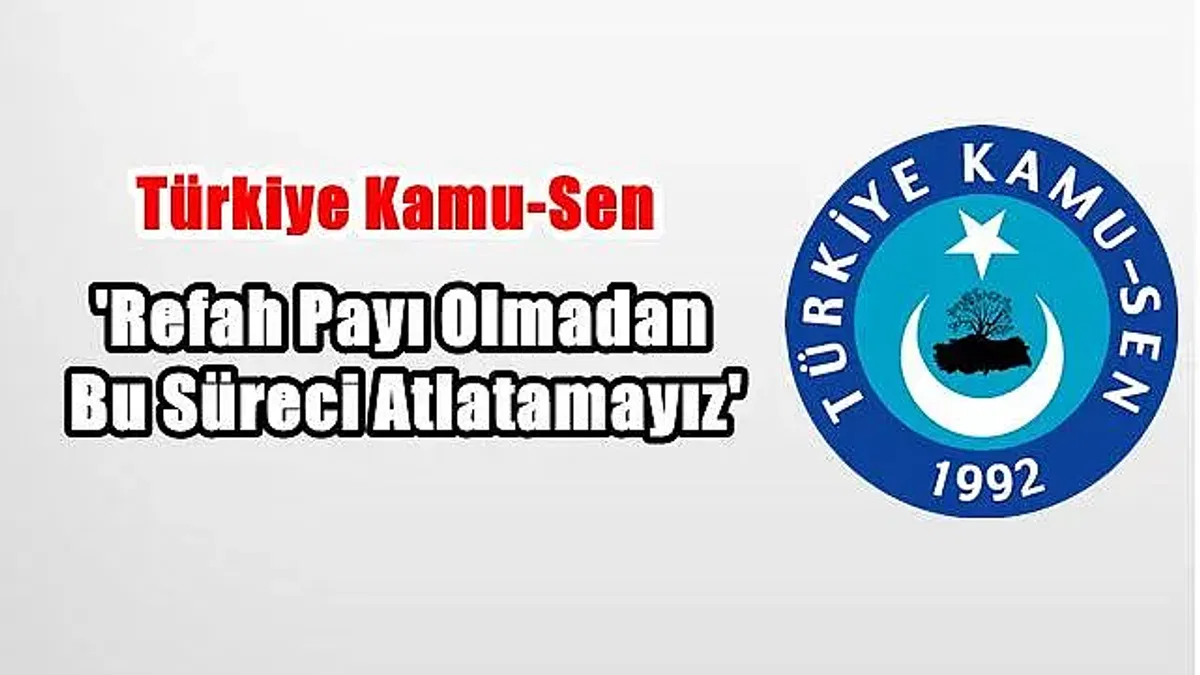 Türkiye Kamu-Sen'den Hükümete Çağrı: 'Refah payı olmadan bu süreci atlatamayız'