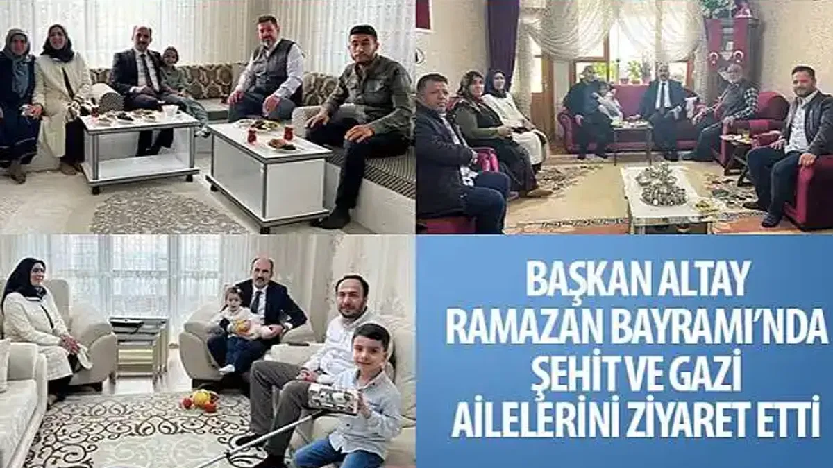 Başkan Altay Ramazan Bayramı'nda Şehit ve Gazi Ailelerini Ziyaret Etti